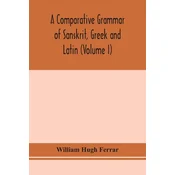 A comparative grammar of Sanskrit, Greek and Latin (Volume I)