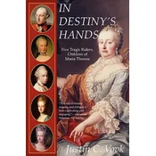In Destinys Hands: Five Tragic Rulers, Children of Maria Theresa