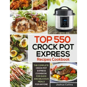 Top 550 Crock Pot Express Recipes Cookbook: The Complete Crock Pot Express Cookbook for Quick and Delicious Meals for Anyone
