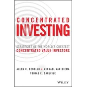 Concentrated Investing - Strategies of the Worlds Greatest Concentrated Value Investors