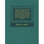Historia de Arianismo Olim Smiglam Infestante, Oder, Historische Nachricht Von Des Ehmaligen Schmieglischen Arianismi Anfang Und Ende. Nebst Eine Kirc