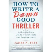 How to Write a Damn Good Thriller: A Step-By-Step Guide for Novelists and Screenwriters
