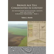 Bronze Age Tell Communities in Context: An Exploration Into Culture, Society and the Study of European Prehistory. Part