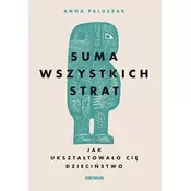 Suma wszystkich strat. Jak ukształtowało cię dzieciństwo
