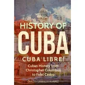 History of Cuba: Cuba Libre! Cuban History from Christopher Columbus to Fidel Castro