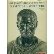 PRESENCE DE LA SCULPTURE DU PALEOLITHIQUE A L ART CONTEMPORAIN