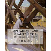 Appearance and Reality (1893). By: F. H. Bradley: (metaphysical essay). Appearance and Reality comprises two volumes: Appearance and Reality.