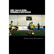380+ Soccer Drills: Dribbling & Ball Control: Soccer Football Practice Drills For Youth Coaching & Skills Training