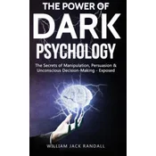 Dark Psychology: The Secrets of Manipulation, Persuasion & Unconscious Decision Making - Exposed