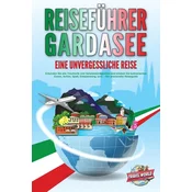 REISEFÜHRER GARDASEE - Eine unvergessliche Reise: Erkunden Sie alle Traumorte und Sehenswürdigkeiten und erleben Sie kulinarisch