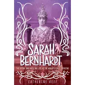 Sarah Bernhardt: The Divine and Dazzling Life of the Worlds First Superstar