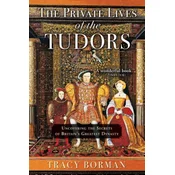 The Private Lives of the Tudors: Uncovering the Secrets of Britains Greatest Dynasty