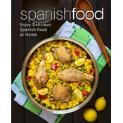 Spanish Food: Enjoy Delicious Spanish Food at Home (2nd Edition)
