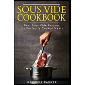 Sous Vide Cookbook: Best Sous Vide Recipes for Perfectly Cooked Meals