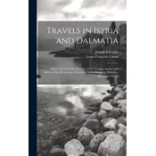 Travels in Istria and Dalmatia: Drawn up From the Itinerary of L.F. Cassas, Author and Editor of the Picturesque Travels in Syria, Phenecia, Palestine