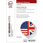 My Revision Notes: Pearson Edexcel A-level Politics: UK Government and Politics, Political Ideas and US Government and P