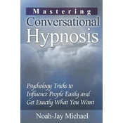 Mastering Conversational Hypnosis: Psychology Tricks to Influence People Easily and Get Exactly What You Want