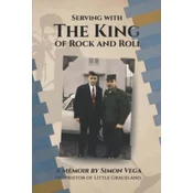 Serving with the King of Rock and Roll: A Simon Vega Memoir and Tribute to My Friend Elvis Presley.