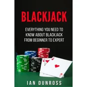 Blackjack: Everything You Need To Know About Blackjack From Beginner To Expert