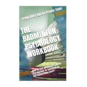 The Badminton Psychology Workbook: How to Use Advanced Sports Psychology to Succeed on the Badminton Court