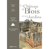 LE CHATEAU DE BLOIS ET SES JARDINS : RESIDENCE ROYALE ET TERRE DEXIL, DE LA FORTERESSE AU MUSEE