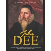 John Dee: The Life and Legacy of the English Occultist, Alchemist, and Philosopher Who Became Queen Elizabeth Is Spiritual Advi