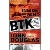 Inside the Mind of BTK - The True Story Behind the Thirty-Year Hunt for the Notorious Wichita Serial Killer