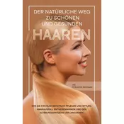 Der natürliche Weg zu schönen und gesunden Haaren: Wie Sie Ihr Haar behutsam pflegen und stylen, Haarausfall entgegenwirken und