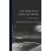 The new Filet Crochet Book; Original Designs Which may be Used Also for Cross-stitch and Beadwork, With Patterns Represented in a new Way