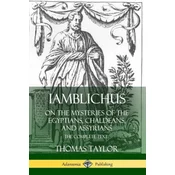 Iamblichus on the Mysteries of the Egyptians, Chaldeans, and Assyrians: The Complete Text
