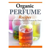 Organic Perfume Recipes: Create Your Own Signature Scent in no time! (Kniha)