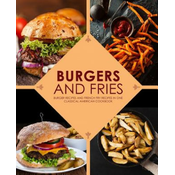WEBHIDDENBRAND Burgers and Fries: Burger Recipes and French Fry Recipes in One Classical American Cookbook