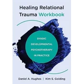 Healing Relational Trauma Workbook: Dyadic Developmental Psychotherapy in Practice