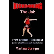 Kickboxing: The Jab: From Initiation to Knockout: Everything You Need to Know (and More) to Master the Pain Game