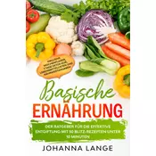 Basische Ernährung: Der Ratgeber für die effektive Entgiftung mit 50 Blitz-Rezepten unter 10 Minuten - Inklusive Wochenplaner, 7 Tage Detox-Kur, Leben