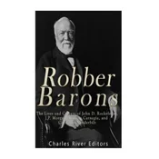 Robber Barons: The Lives and Careers of John D. Rockefeller, J.P. Morgan, Andrew Carnegie, and Cornelius Vanderbilt