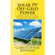 Solar PV Off-Grid Power: How to Build Solar PV Energy Systems for Stand Alone LED Lighting, Cameras, Electronics, and Remote Communication Powe