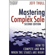 Mastering the Complex Sale - How to Compete and Win When the Stakes are High! 2e