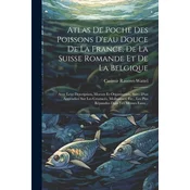 Atlas De Poche Des Poissons Deau Douce De La France, De La Suisse Romande Et De La Belgique: Avec Leur Description, Moeurs Et O