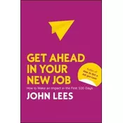 Get Ahead in Your New Job: How to Make an Impact in the First 100 Days