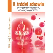 U źródeł zdrowia. Energetyczne sposoby odnowy organizmu. Atlas samopomocy