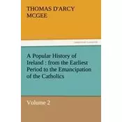 A Popular History of Ireland : from the Earliest Period to the Emancipation of the Catholics - Volume 2