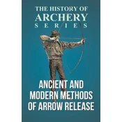 Ancient and Modern Methods of Arrow Release (History of Archery Series)
