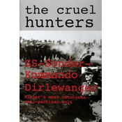 Cruel Hunters: SS-Sonderkommando Dirlewanger Hitlers Mt Notorious Anti-Partisan Unit