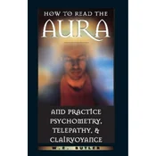 How to Read the Aura and Practice Psychometry, Telepathy and Clairvoyance