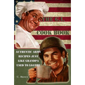 The G.I. Cook Book: Authentic Army Recipes Just Like Grandpa Used To Loathe