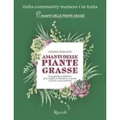Amanti delle piante grasse. Una guida completa per capire, coltivare e curare cactus e succulente