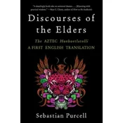 Discourses of the Elders: The Aztec Huehuetlatolli a First English Translation