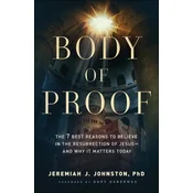 Body of Proof - The 7 Best Reasons to Believe in the Resurrection of Jesus--and Why It Matters Today