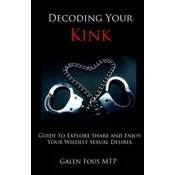 Decoding Your Kink: Guide to Explore, Share and Enjoy Your Wildest Sexual Desires